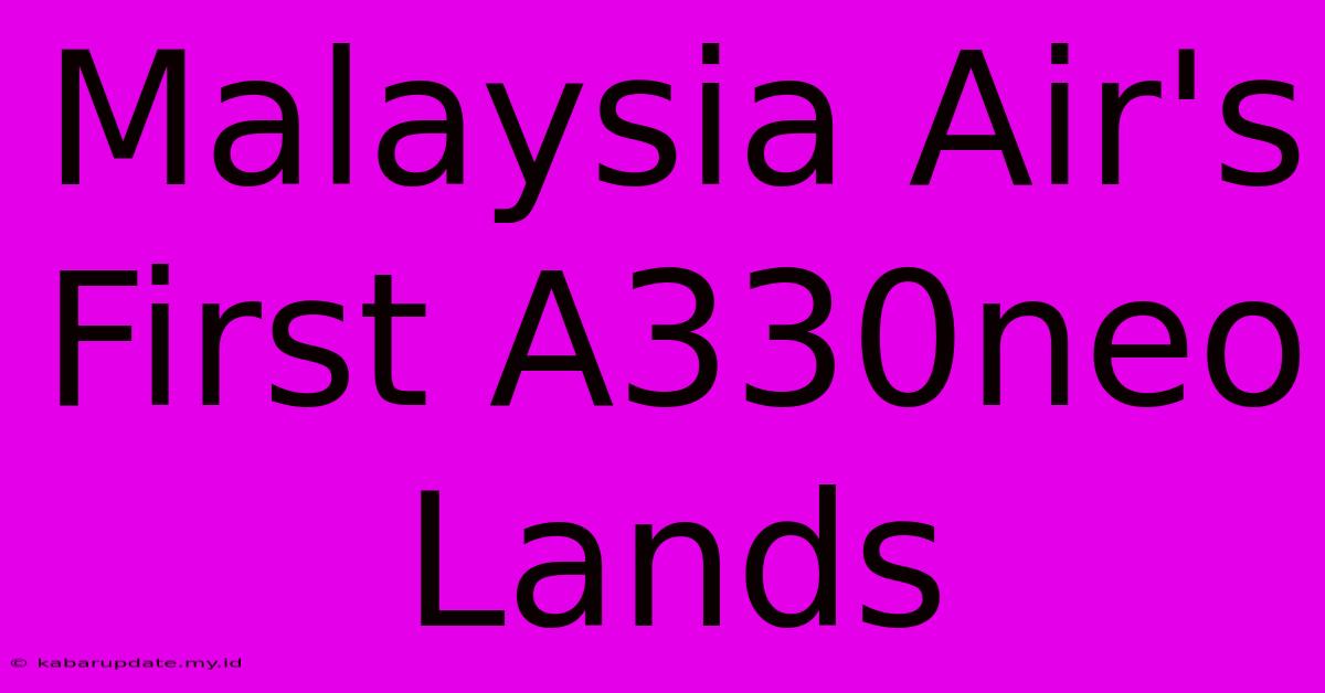 Malaysia Air's First A330neo Lands