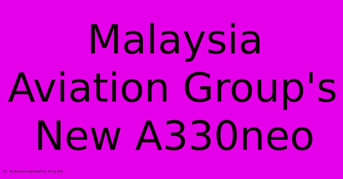 Malaysia Aviation Group's New A330neo