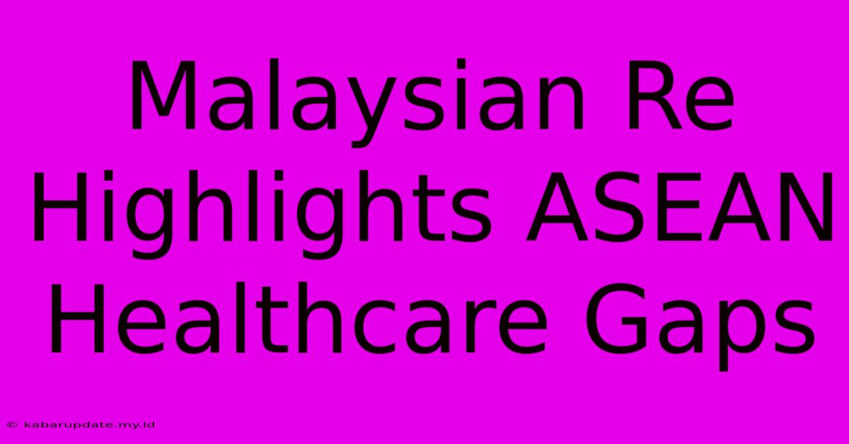 Malaysian Re Highlights ASEAN Healthcare Gaps