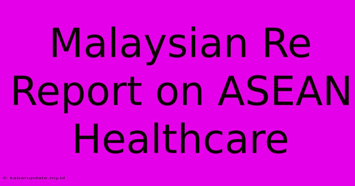 Malaysian Re Report On ASEAN Healthcare