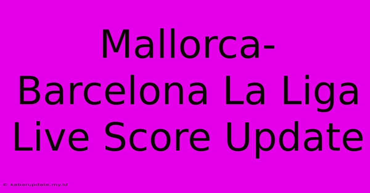 Mallorca-Barcelona La Liga Live Score Update