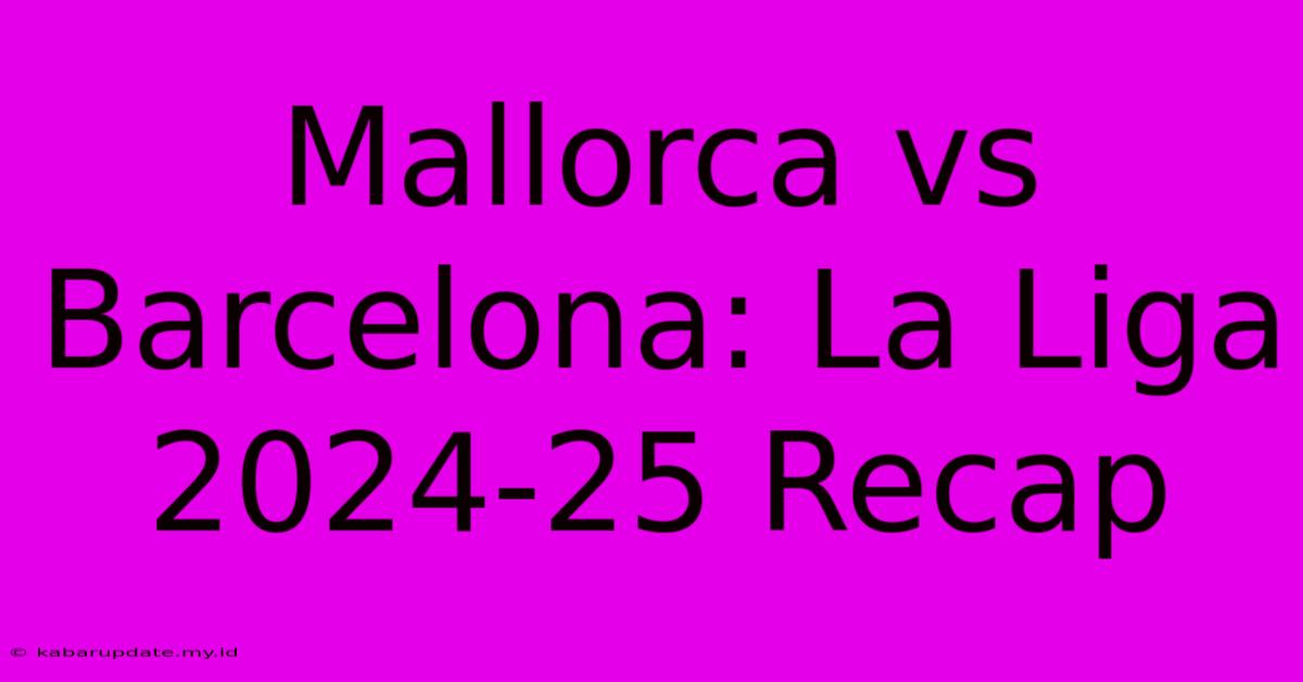 Mallorca Vs Barcelona: La Liga 2024-25 Recap