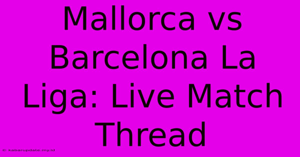 Mallorca Vs Barcelona La Liga: Live Match Thread