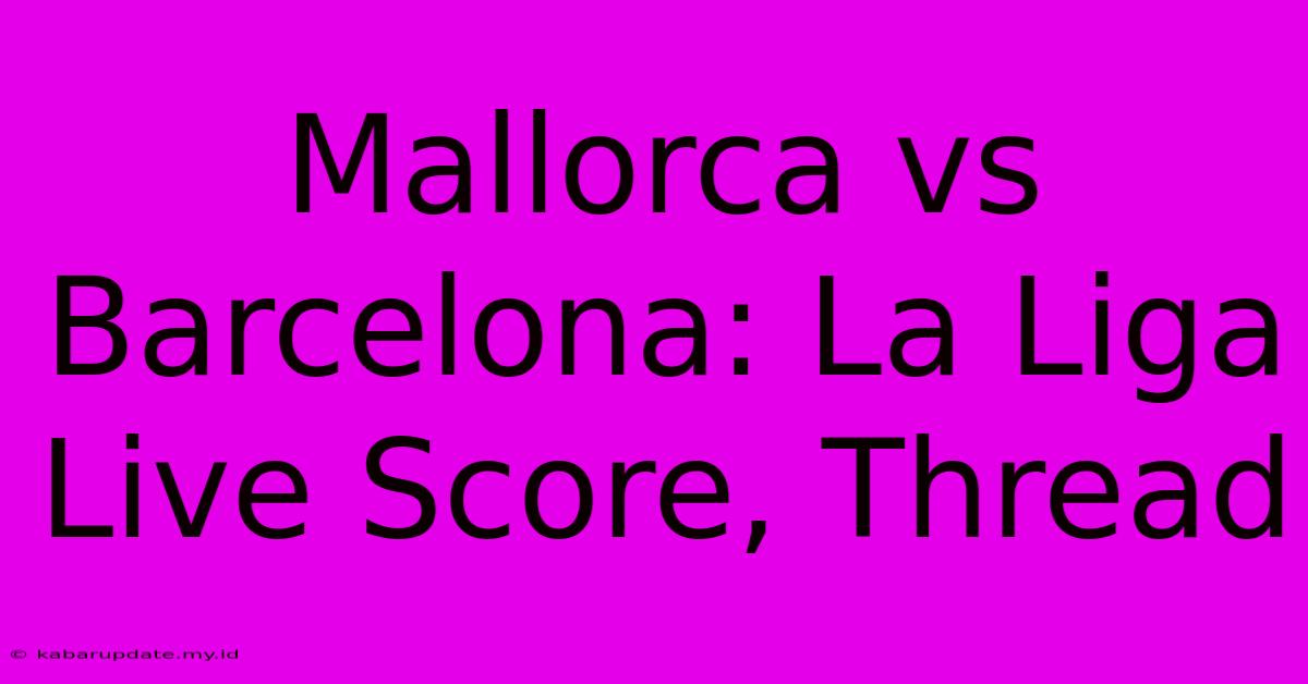 Mallorca Vs Barcelona: La Liga Live Score, Thread