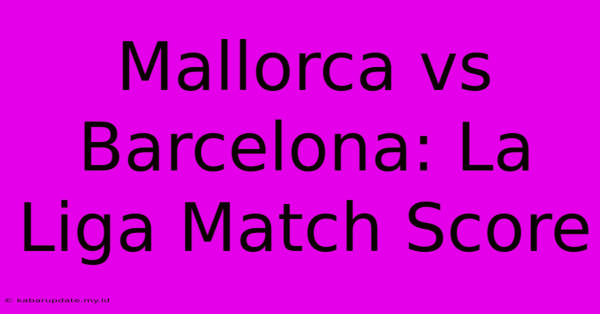 Mallorca Vs Barcelona: La Liga Match Score