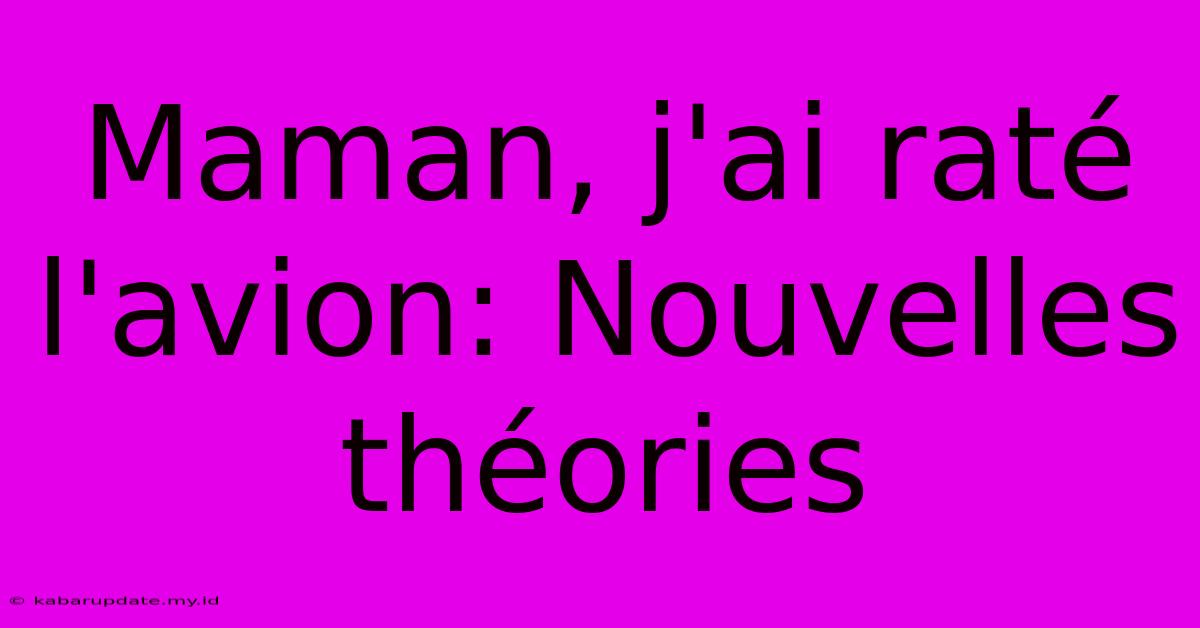 Maman, J'ai Raté L'avion: Nouvelles Théories