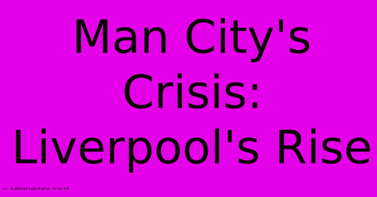 Man City's Crisis: Liverpool's Rise