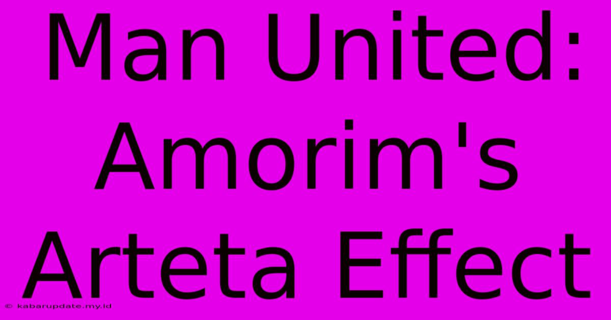 Man United: Amorim's Arteta Effect