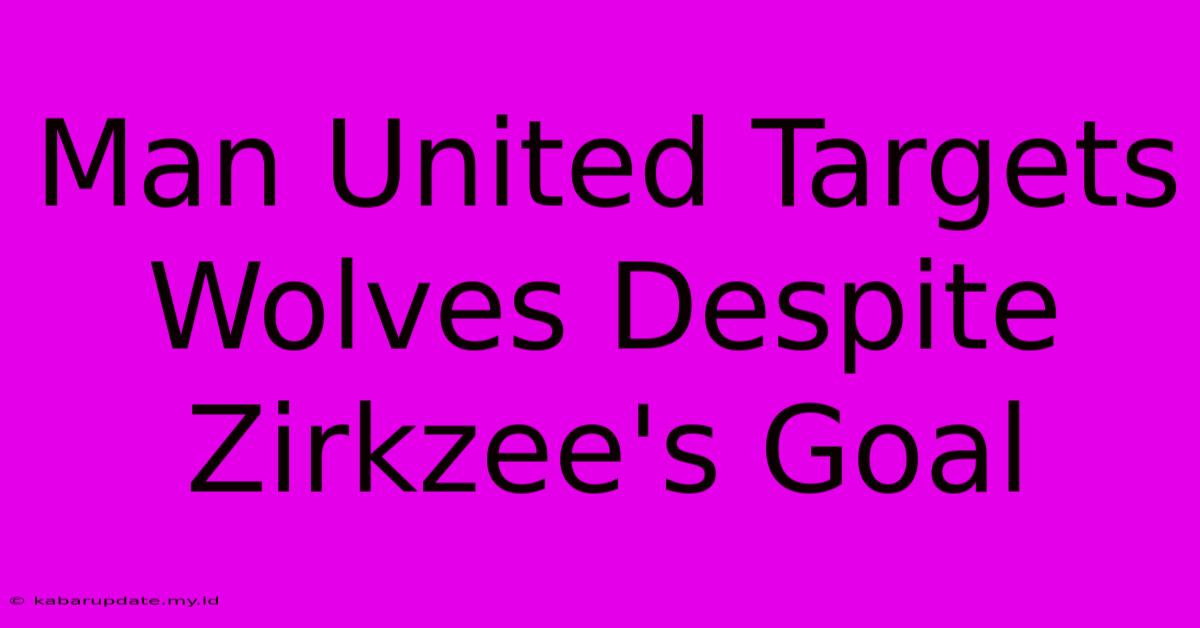 Man United Targets Wolves Despite Zirkzee's Goal