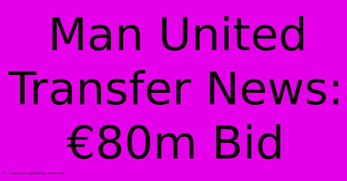 Man United Transfer News: €80m Bid