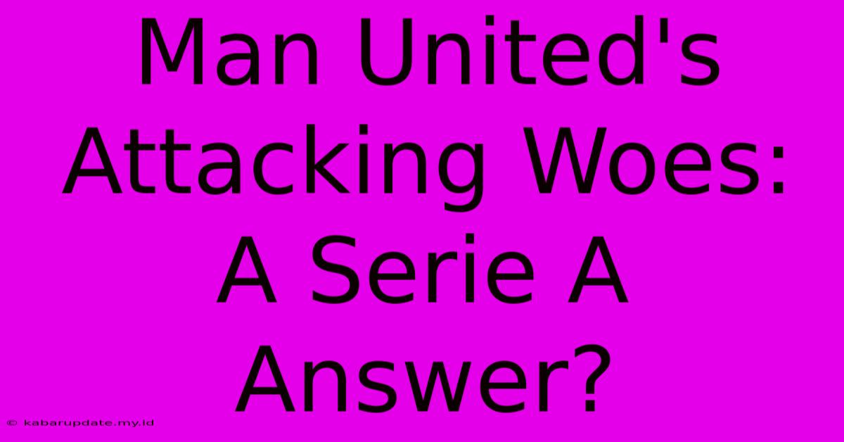 Man United's Attacking Woes: A Serie A Answer?