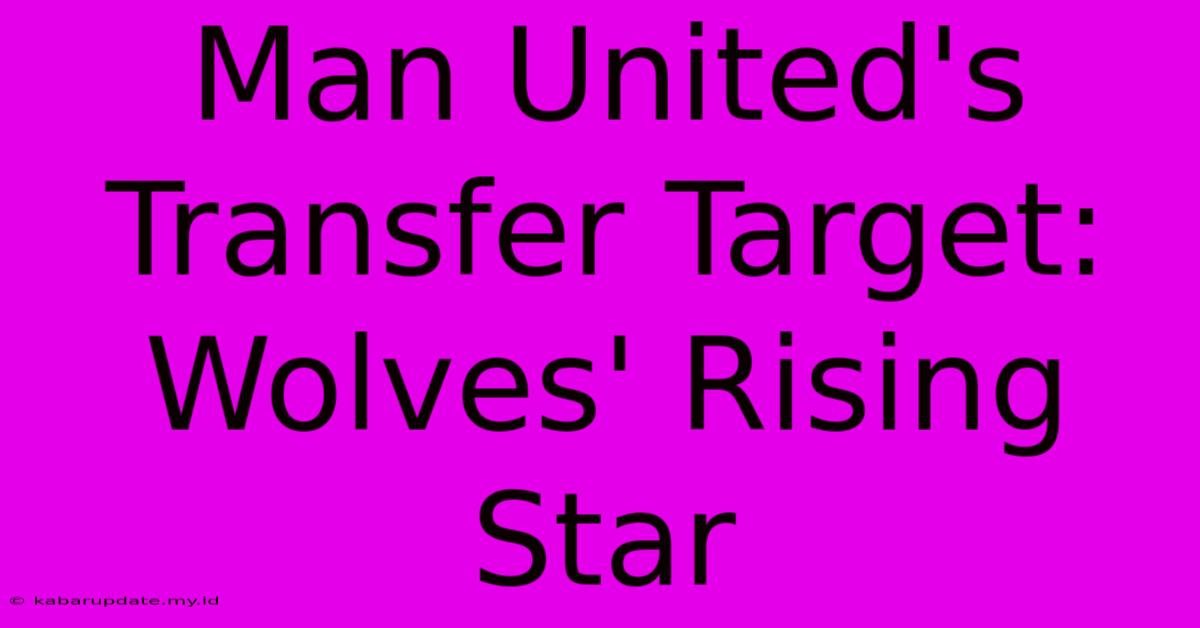 Man United's Transfer Target: Wolves' Rising Star