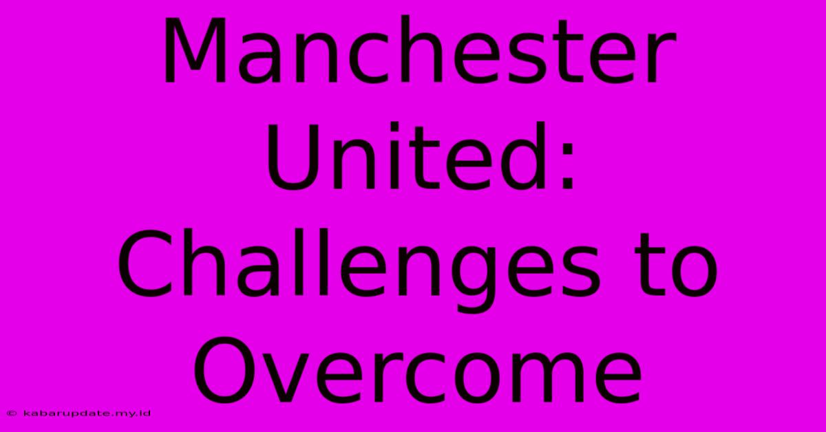 Manchester United:  Challenges To Overcome