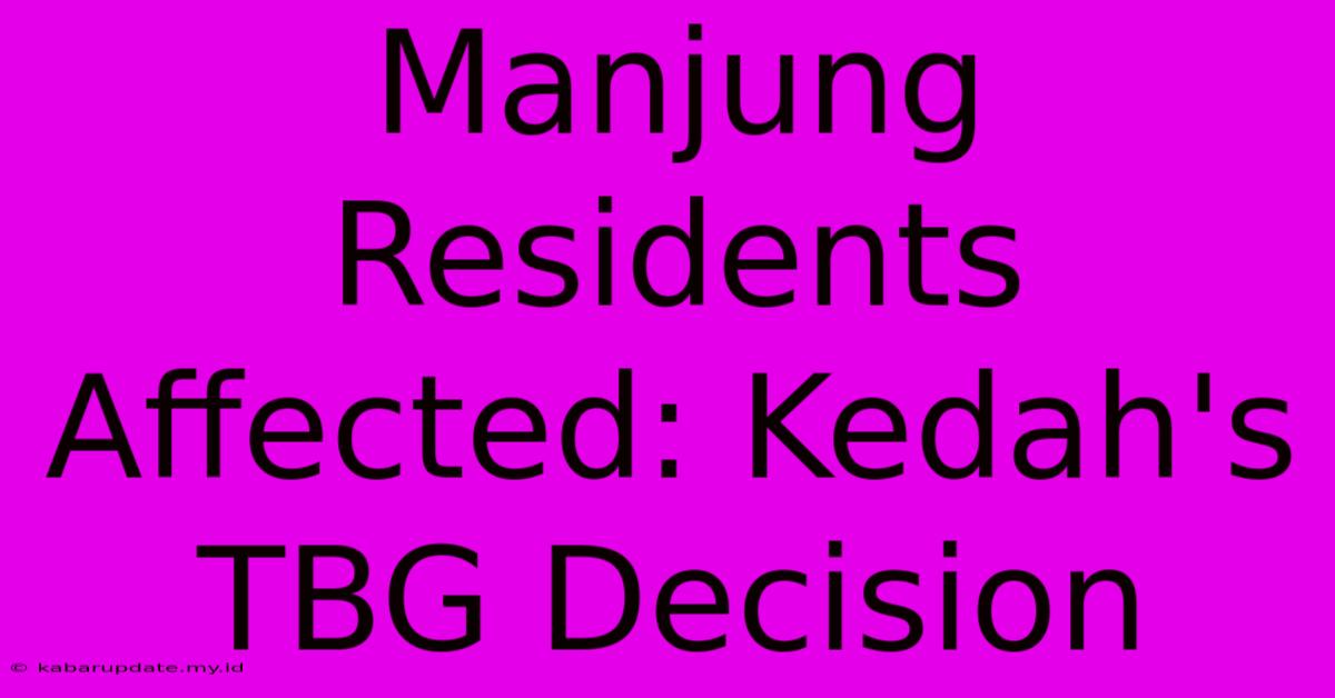 Manjung Residents Affected: Kedah's TBG Decision