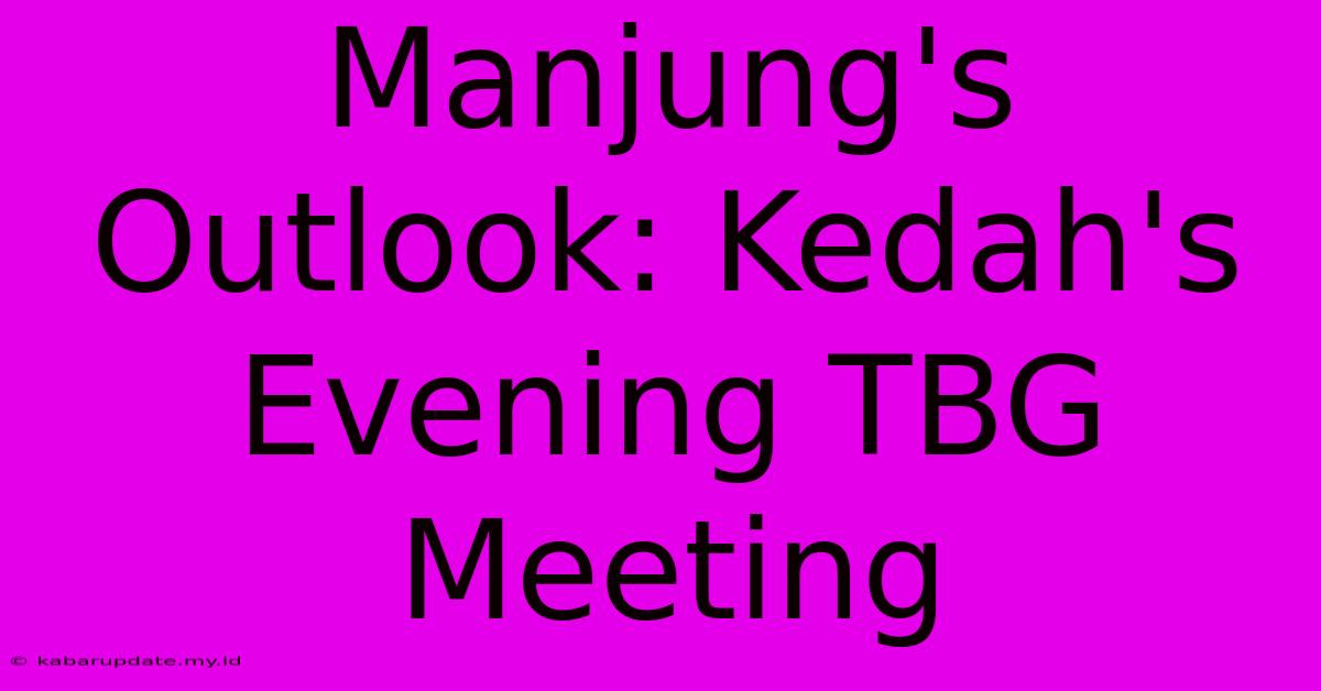 Manjung's Outlook: Kedah's Evening TBG Meeting