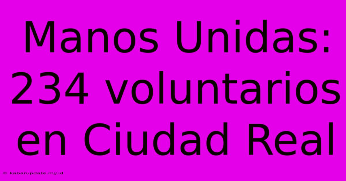 Manos Unidas: 234 Voluntarios En Ciudad Real