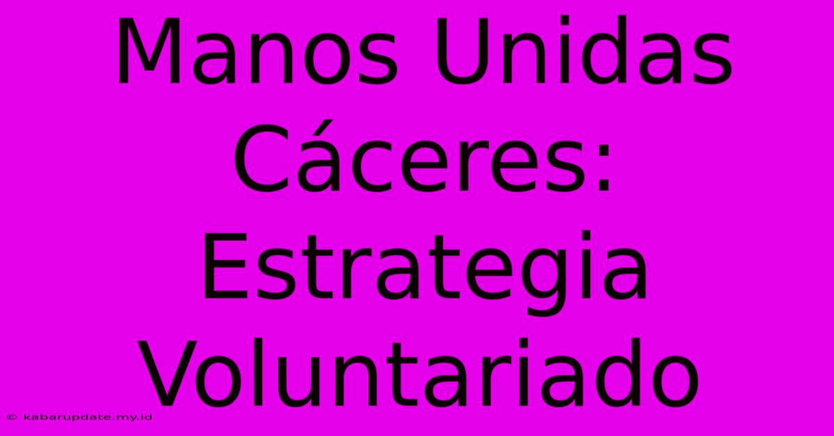 Manos Unidas Cáceres: Estrategia Voluntariado