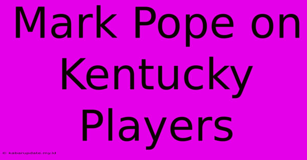 Mark Pope On Kentucky Players