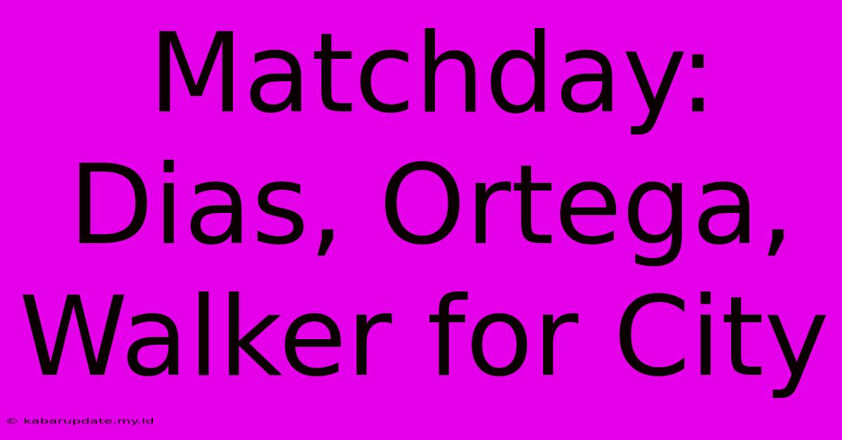 Matchday: Dias, Ortega, Walker For City