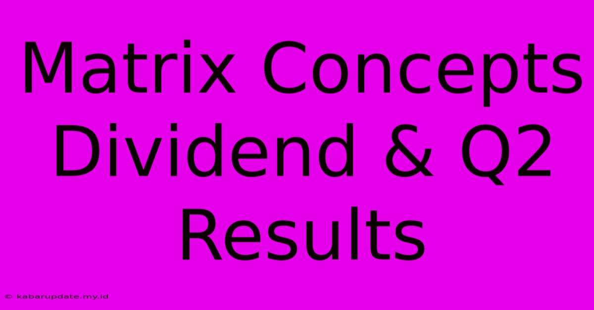 Matrix Concepts Dividend & Q2 Results