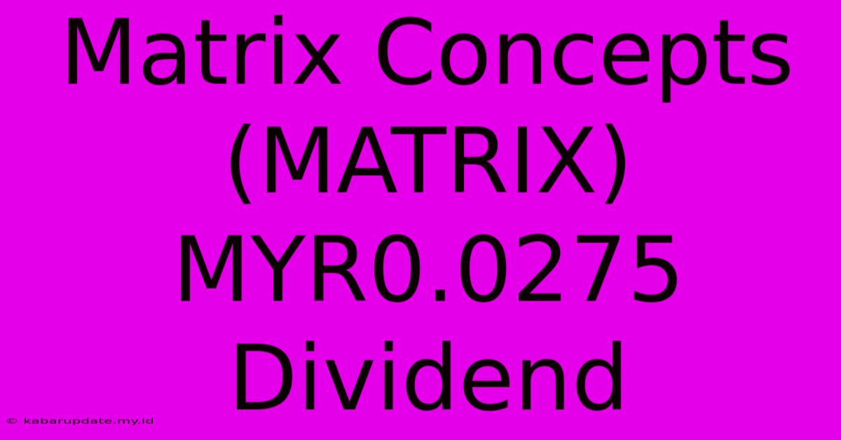 Matrix Concepts (MATRIX) MYR0.0275 Dividend