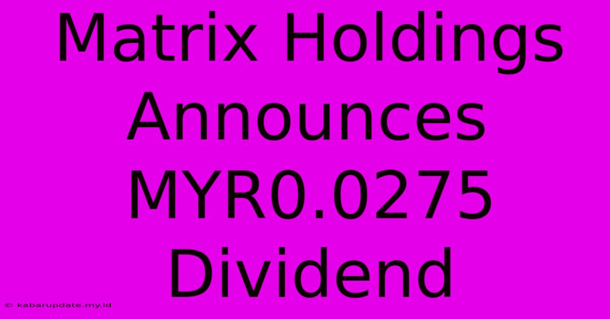 Matrix Holdings Announces MYR0.0275 Dividend