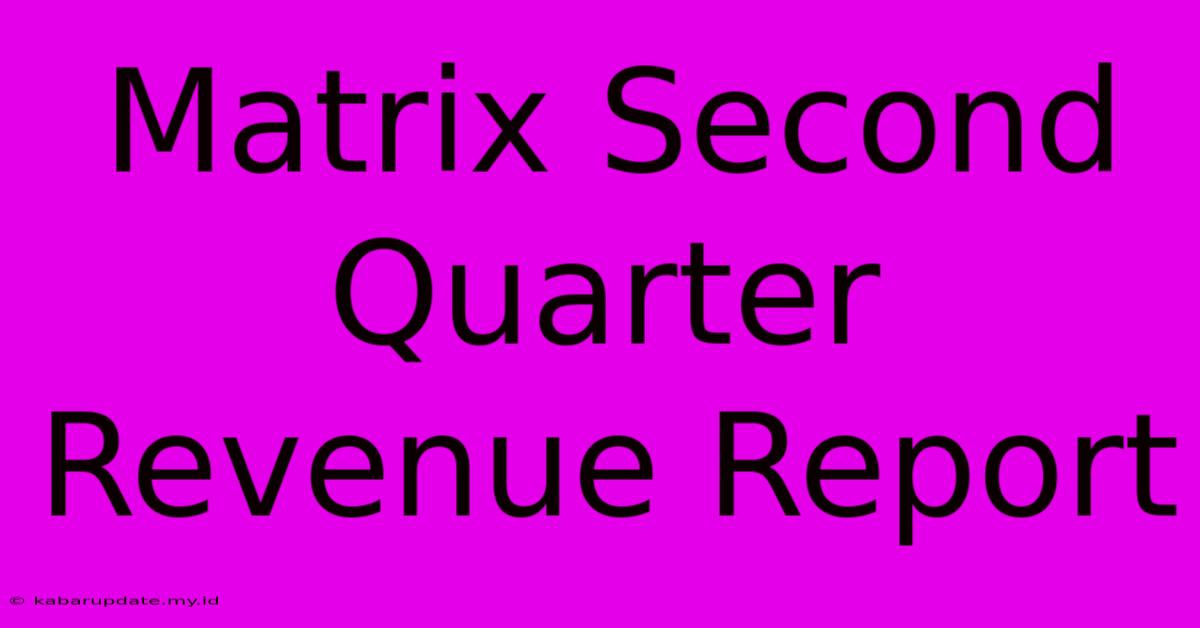 Matrix Second Quarter Revenue Report