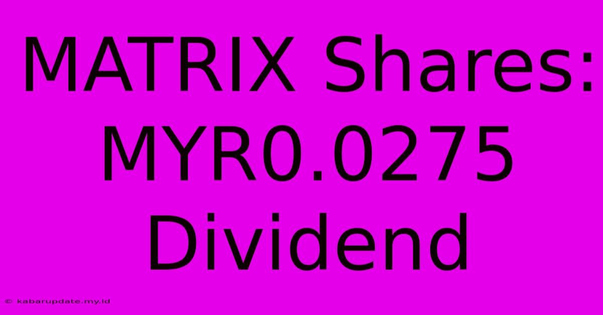 MATRIX Shares: MYR0.0275 Dividend