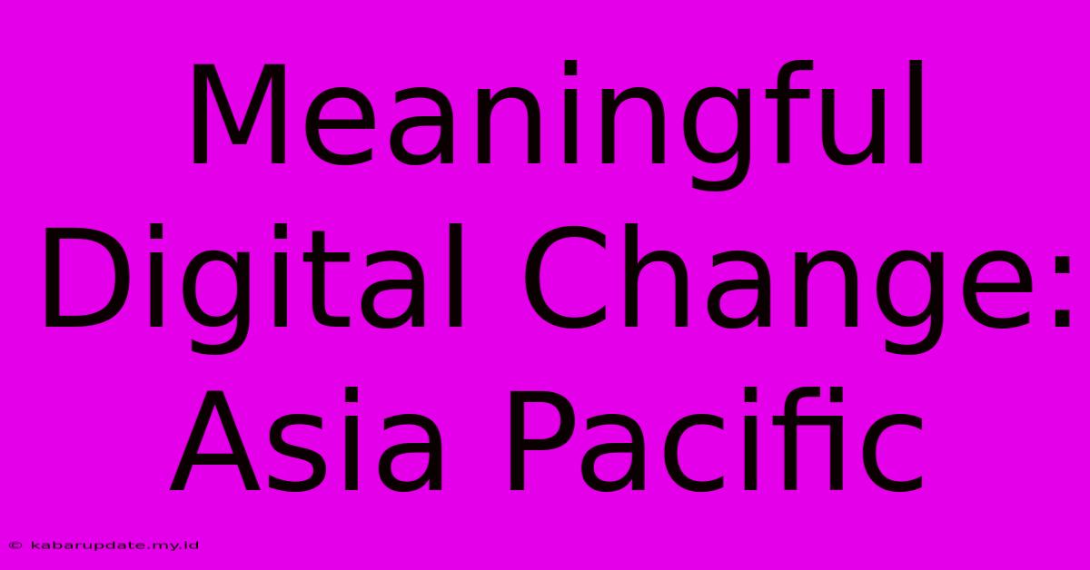 Meaningful Digital Change: Asia Pacific