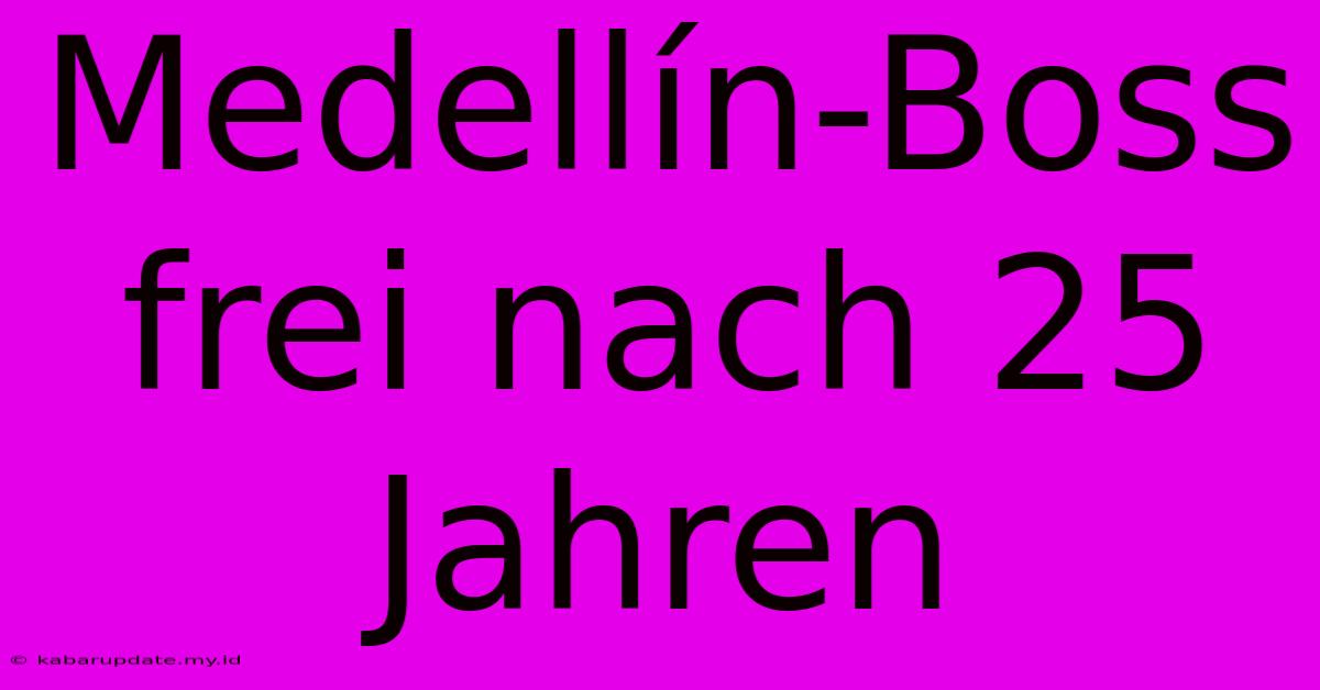 Medellín-Boss Frei Nach 25 Jahren