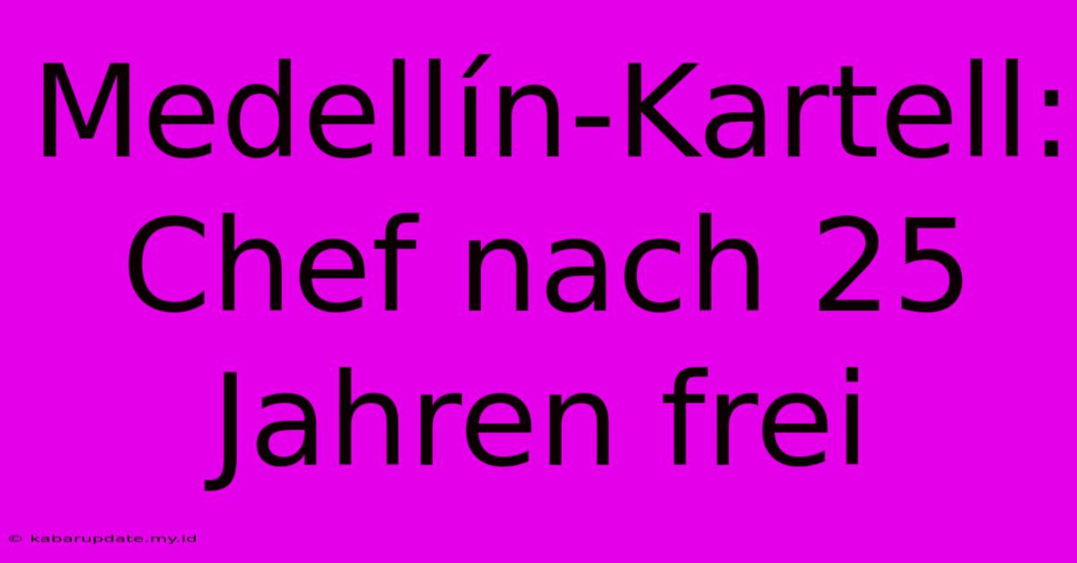 Medellín-Kartell: Chef Nach 25 Jahren Frei