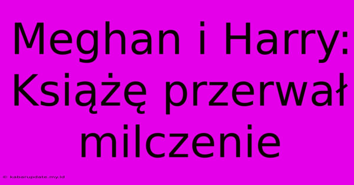 Meghan I Harry: Książę Przerwał Milczenie