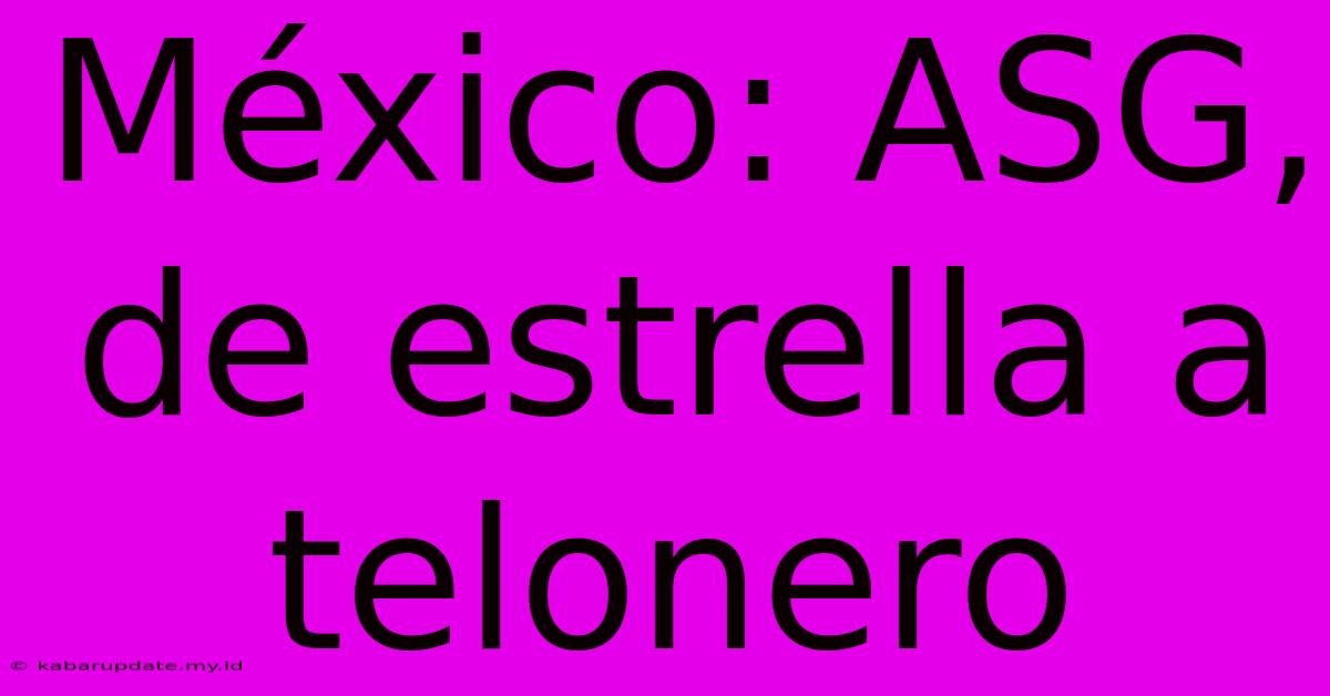 México: ASG, De Estrella A Telonero