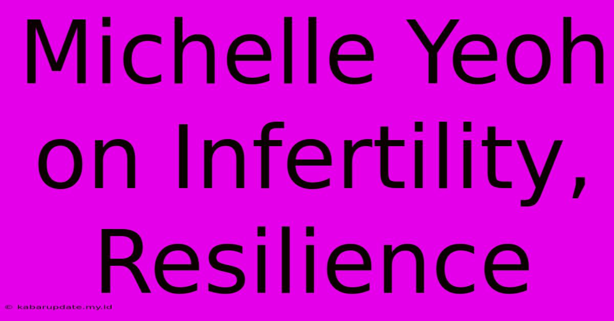 Michelle Yeoh On Infertility, Resilience