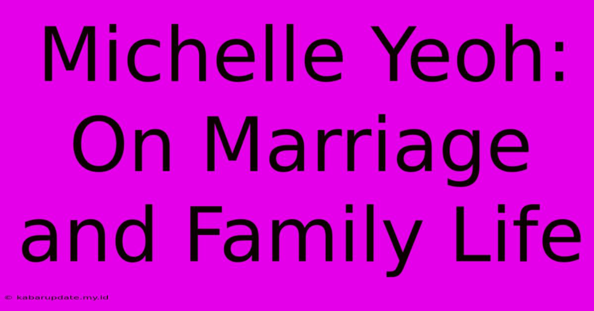 Michelle Yeoh: On Marriage And Family Life