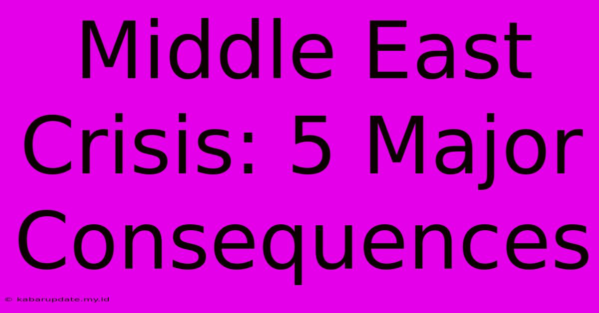 Middle East Crisis: 5 Major Consequences