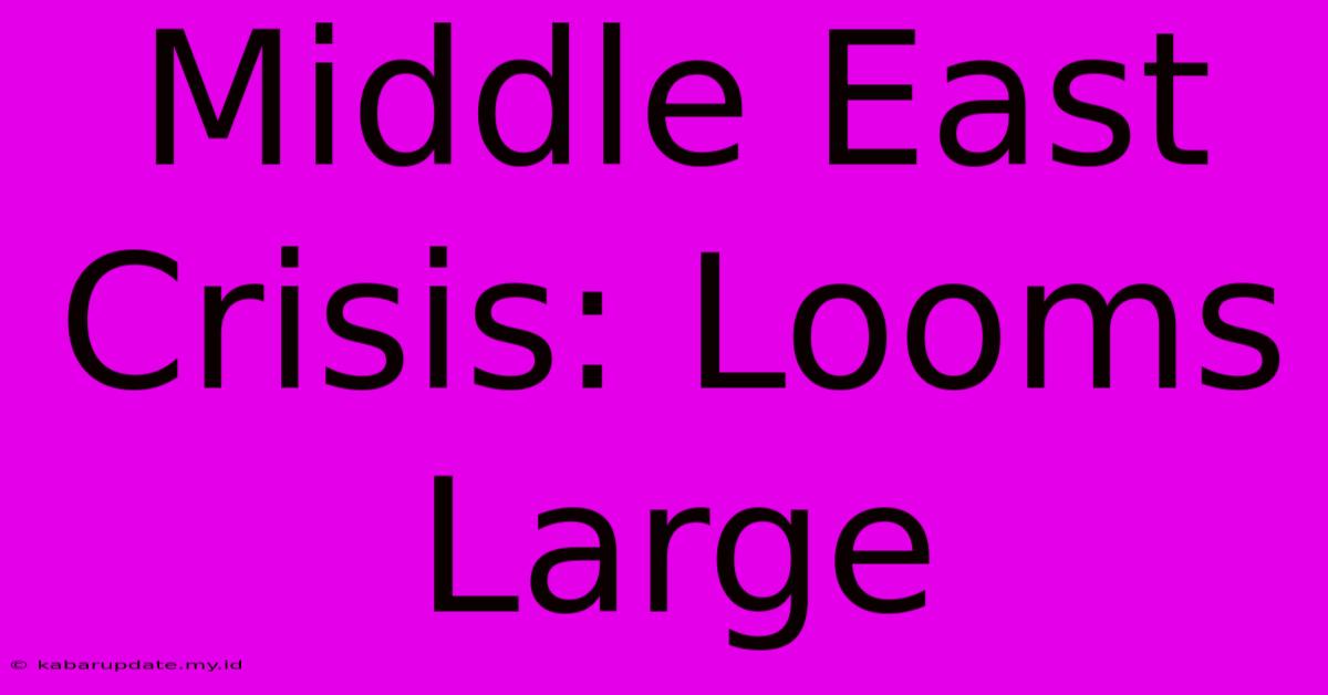 Middle East Crisis: Looms Large