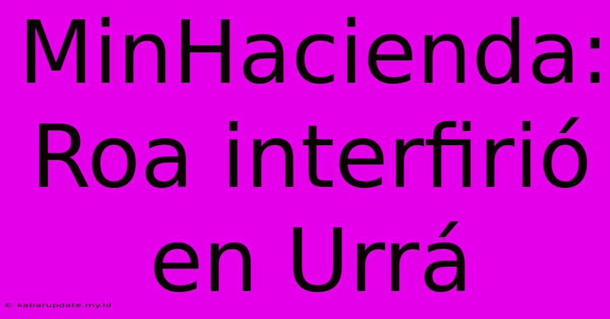 MinHacienda: Roa Interfirió En Urrá