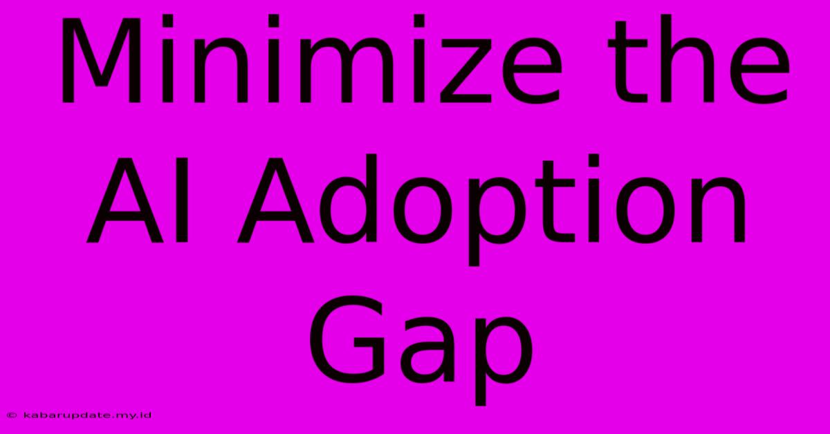 Minimize The AI Adoption Gap