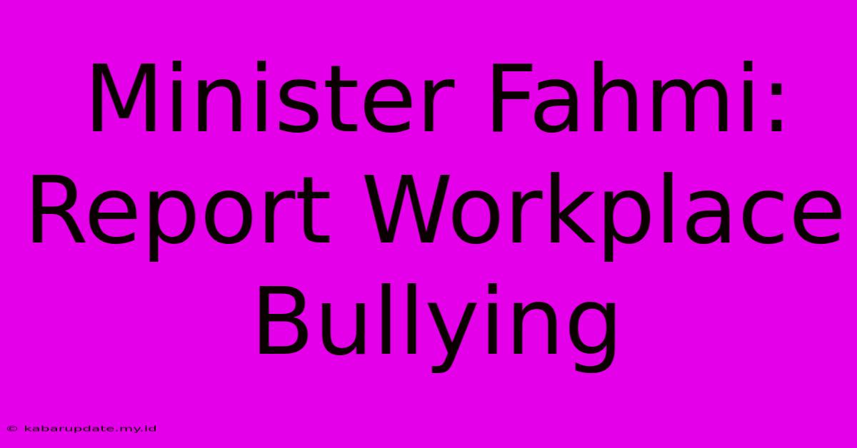 Minister Fahmi: Report Workplace Bullying