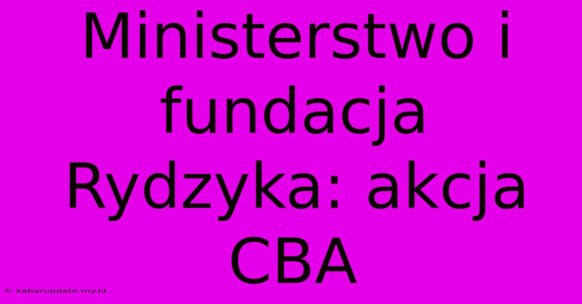 Ministerstwo I Fundacja Rydzyka: Akcja CBA