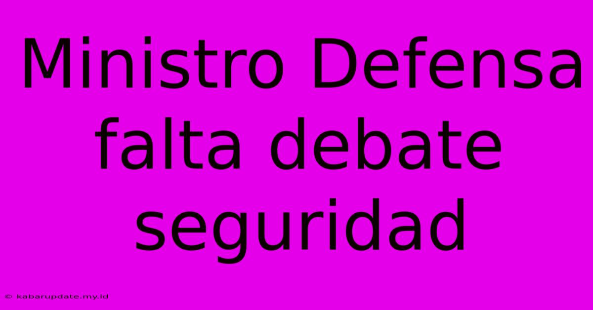 Ministro Defensa Falta Debate Seguridad