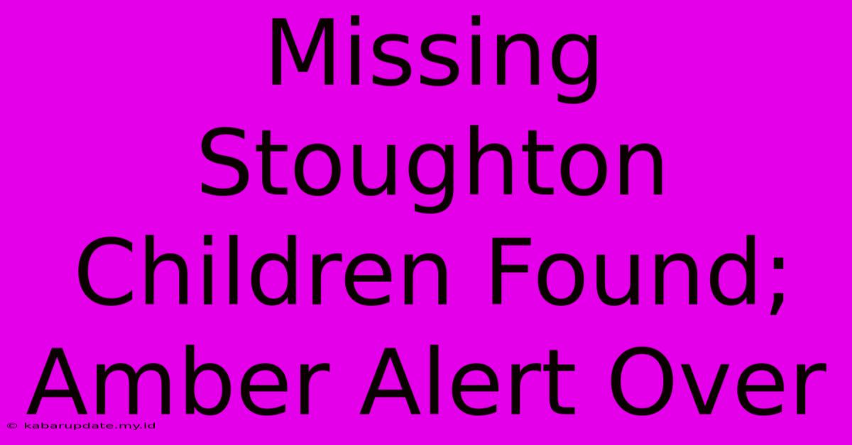 Missing Stoughton Children Found; Amber Alert Over