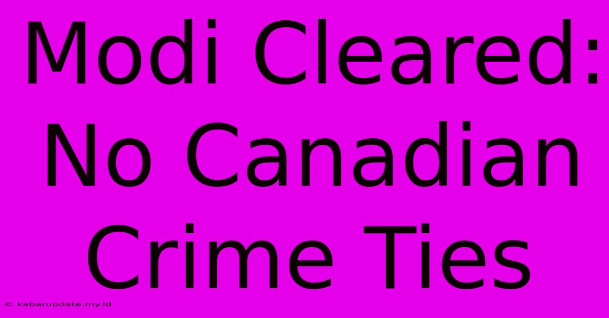 Modi Cleared: No Canadian Crime Ties