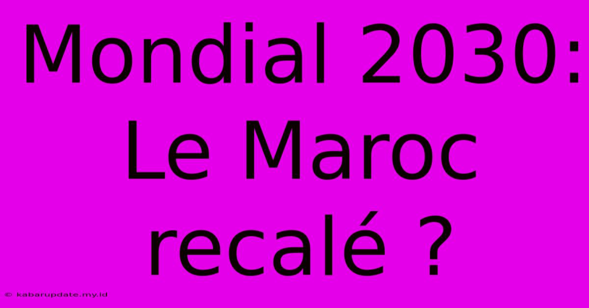 Mondial 2030: Le Maroc Recalé ?