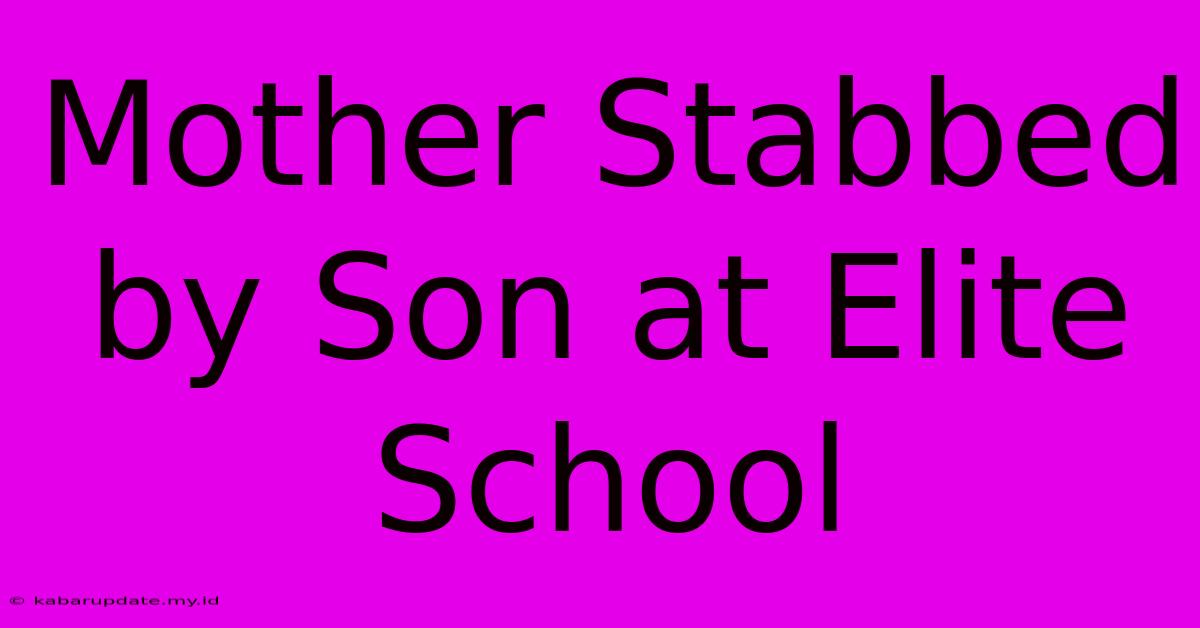 Mother Stabbed By Son At Elite School