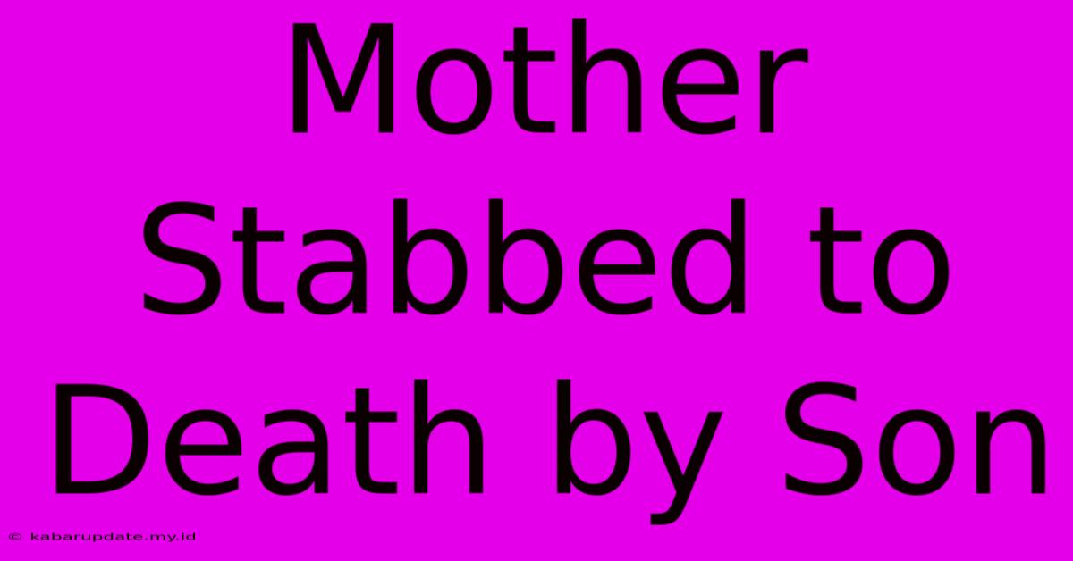 Mother Stabbed To Death By Son