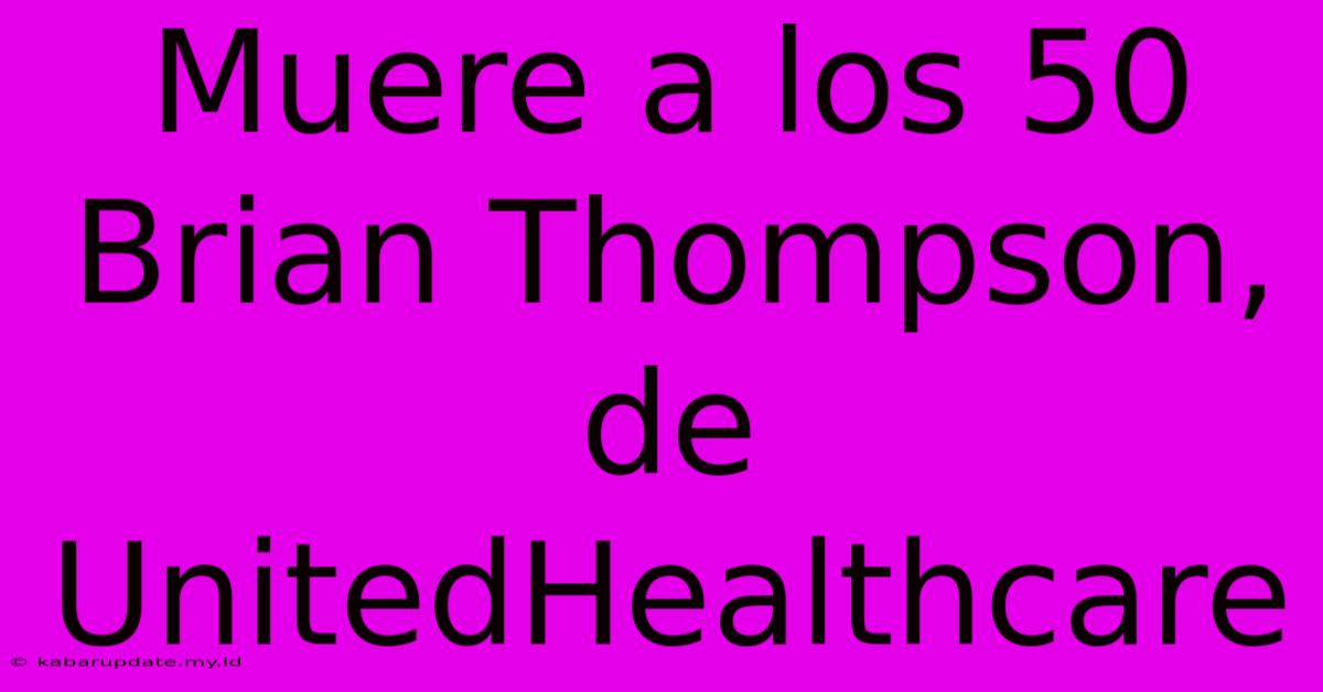 Muere A Los 50 Brian Thompson, De UnitedHealthcare