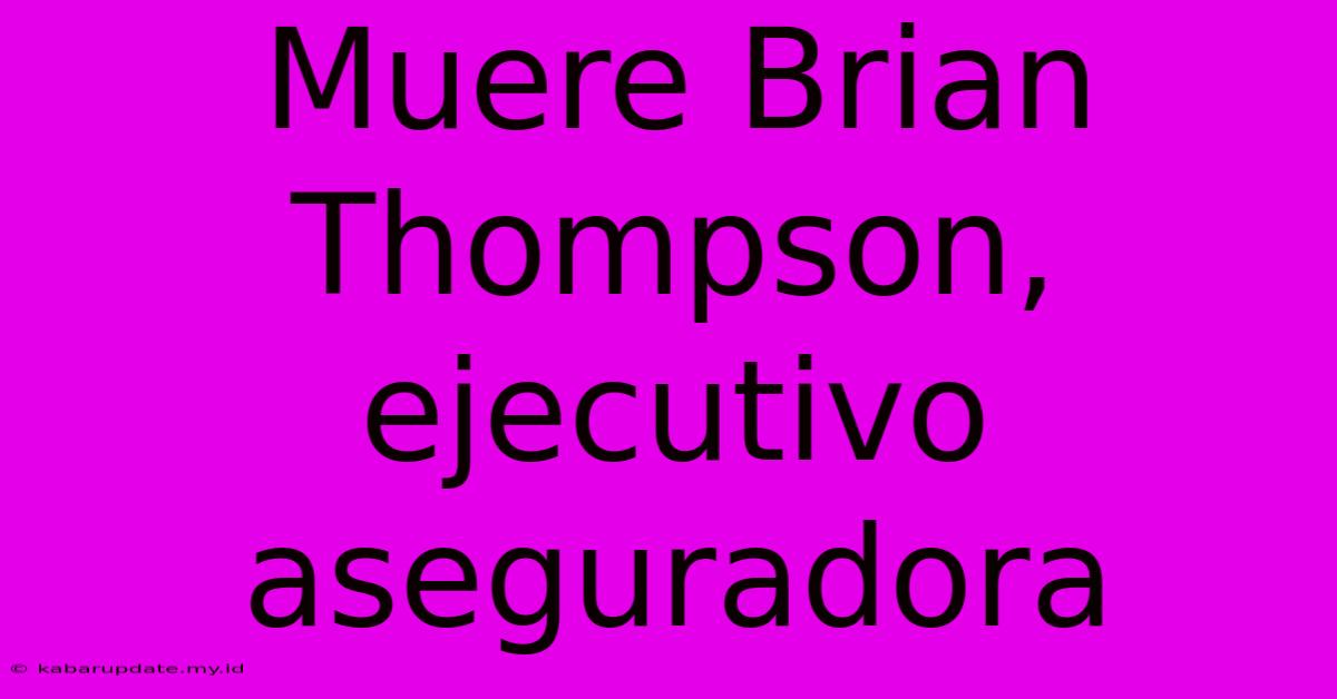 Muere Brian Thompson, Ejecutivo Aseguradora