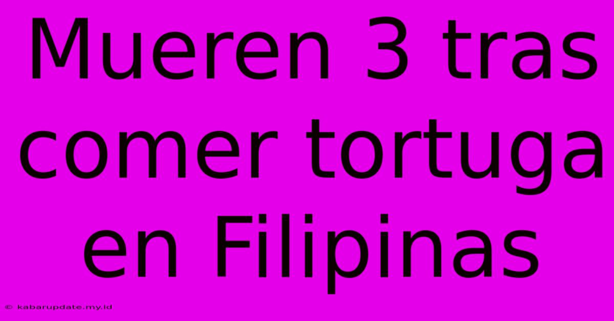 Mueren 3 Tras Comer Tortuga En Filipinas Mueren 3 Tras Comer Tortuga En Filipinas